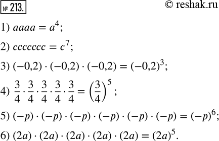 Изображение 213. Представьте произведение в виде степени:1) аааа;2) ссссссс;3) (-0,2) · (-0,2) · (-0,2);4) 3/4 · 3/4 · 3/4 · 3/4 · 3/4.5) (-р) · (-р) · (-р) · (-р) · (-р)...