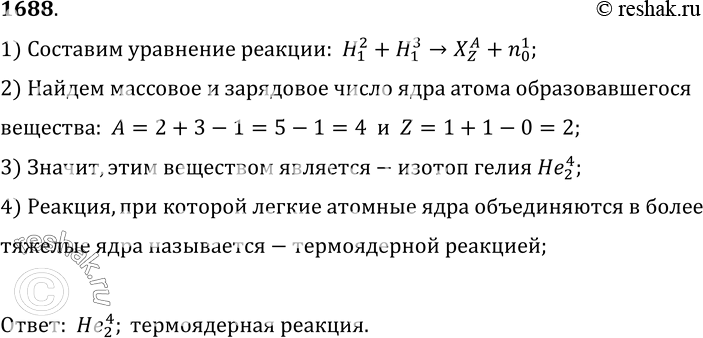 Изображение 1688.	При взрыве атомной бомбы создаются условия для осуществления следующей реакции: Н + Н—Х + n. Ядро какого элемента образуется при этом? Как называются реакции...
